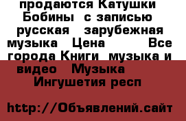продаются Катушки (Бобины) с записью  русская , зарубежная музыка › Цена ­ 250 - Все города Книги, музыка и видео » Музыка, CD   . Ингушетия респ.